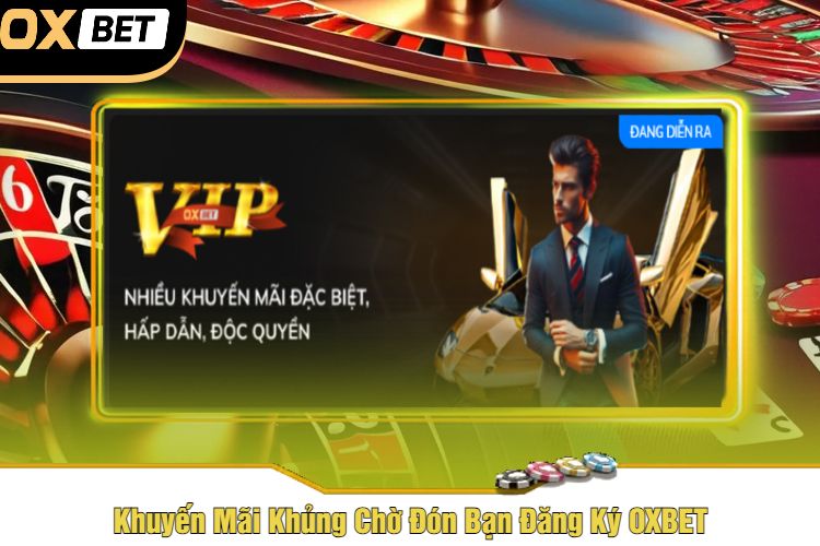 Khuyến Mãi Khủng Chờ Đón Bạn Đăng Ký OXBET