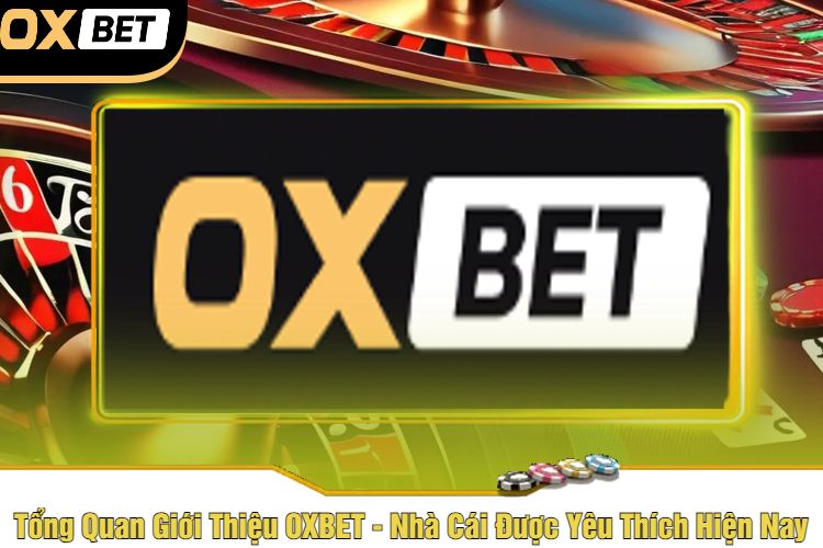 Tổng Quan Giới Thiệu OXBET - Nhà Cái Được Yêu Thích Hiện Nay